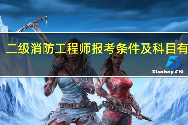二级消防工程师报考条件及科目有哪些