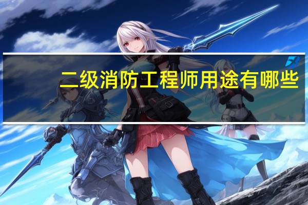 二级消防工程师用途有哪些