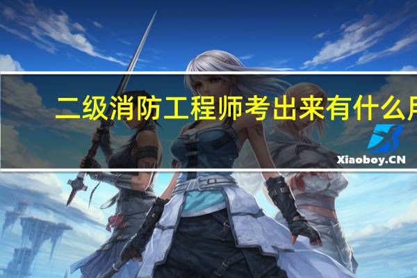 二级消防工程师考出来有什么用