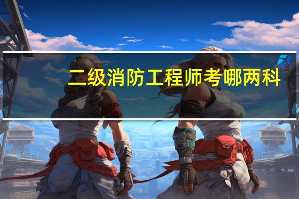 二级消防工程师考哪两科