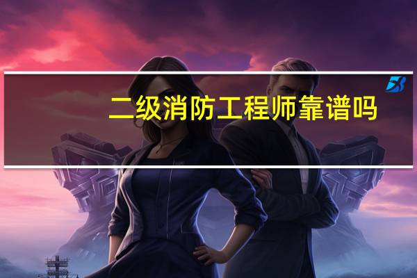 二级消防工程师靠谱吗