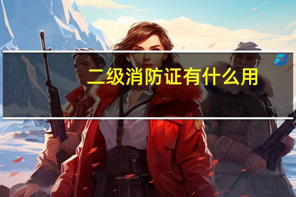 二级消防证有什么用