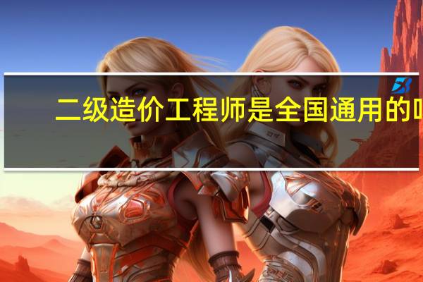 二级造价工程师是全国通用的吗