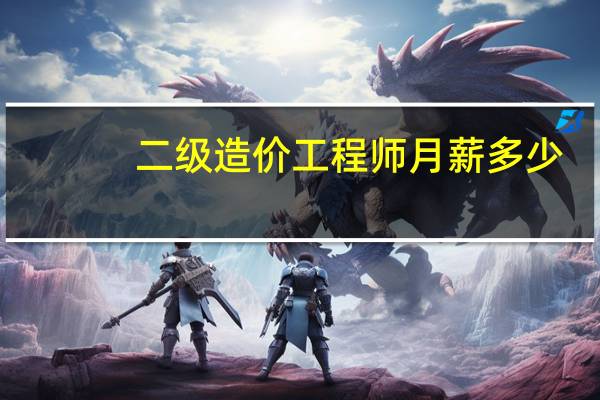 二级造价工程师月薪多少