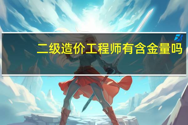 二级造价工程师有含金量吗