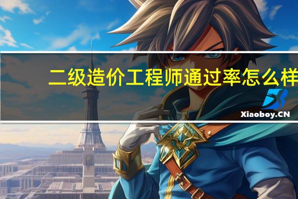 二级造价工程师通过率怎么样