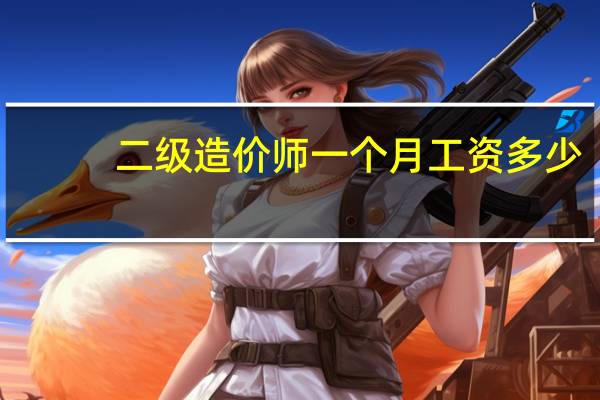 二级造价师一个月工资多少