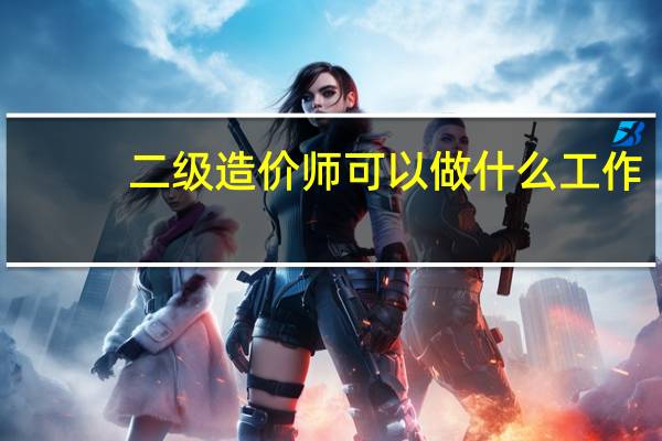 二级造价师可以做什么工作