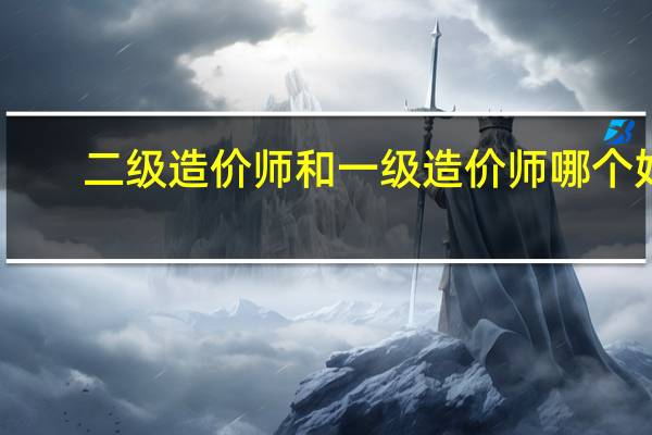 二级造价师和一级造价师哪个好