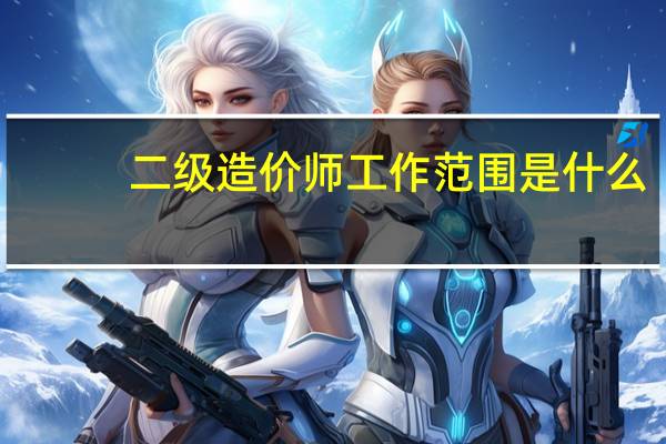 二级造价师工作范围是什么