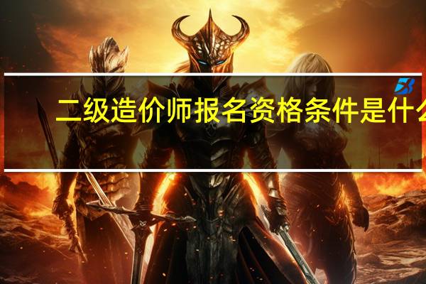 二级造价师报名资格条件是什么