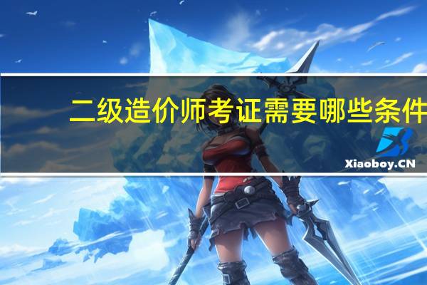 二级造价师考证需要哪些条件