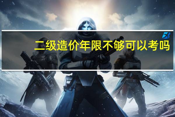 二级造价年限不够可以考吗