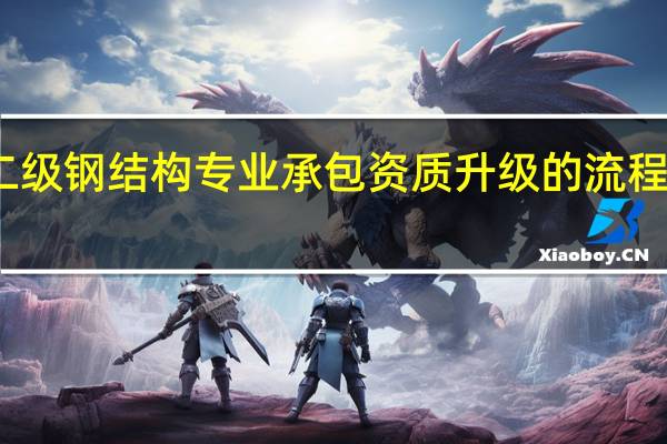 二级钢结构专业承包资质升级的流程和条件