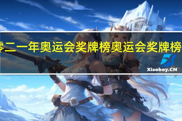 二零二一年奥运会奖牌榜 奥运会奖牌榜排名2021