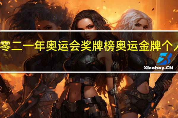 二零二一年奥运会奖牌榜 奥运金牌个人排行榜