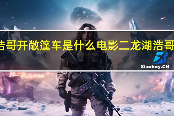 二龙湖浩哥开敞篷车是什么电影 二龙湖浩哥之今生是兄弟