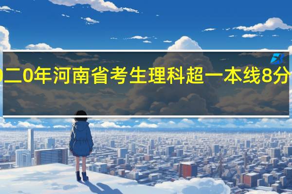二0二0年河南省考生理科超一本线8分能录取吗