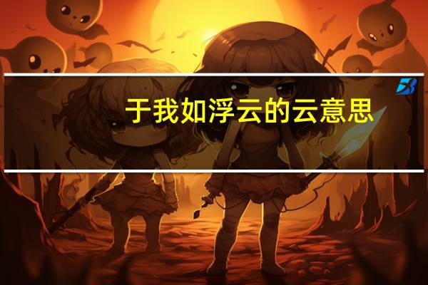 于我如浮云的云意思