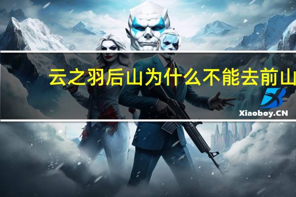 云之羽后山为什么不能去前山