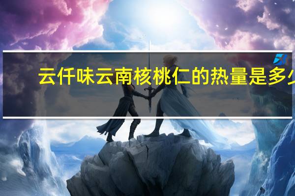 云仟味 云南核桃仁的热量是多少