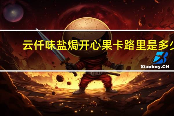 云仟味 盐焗开心果卡路里是多少