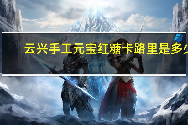 云兴 手工元宝红糖卡路里是多少