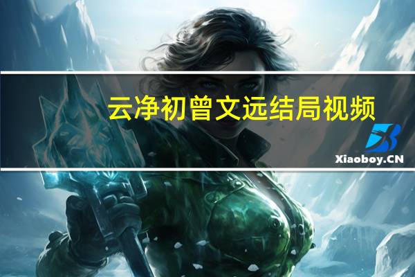云净初曾文远结局视频（云净初）