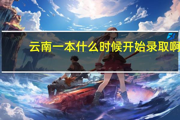 云南一本什么时候开始录取啊