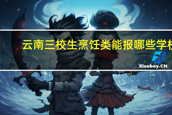 云南三校生烹饪类能报哪些学校