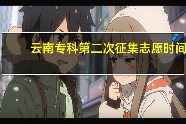 云南专科第二次征集志愿时间