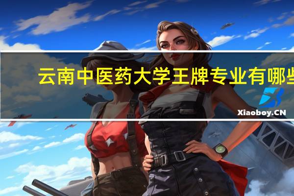 云南中医药大学王牌专业有哪些