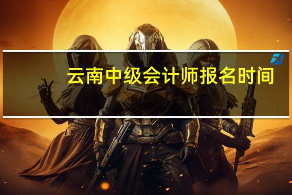 云南中级会计师报名时间