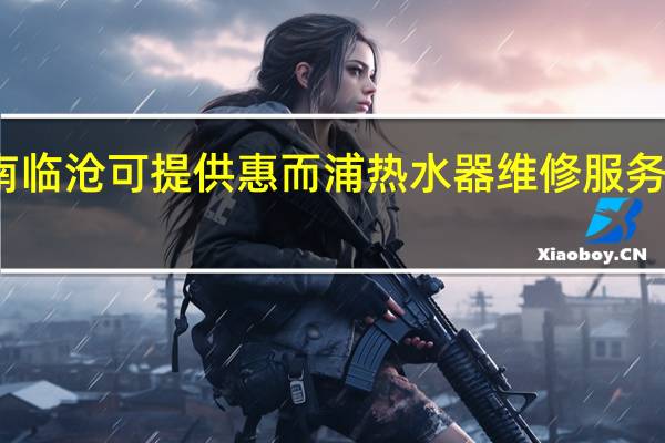 云南临沧可提供惠而浦热水器维修服务地址在哪