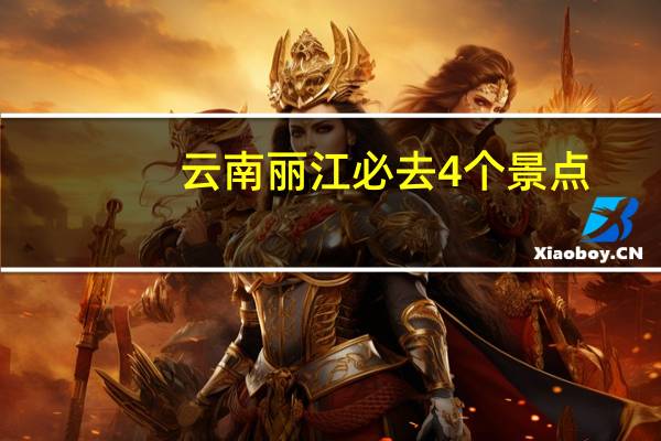 云南丽江必去4个景点