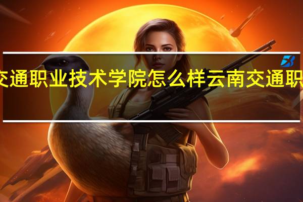 云南交通职业技术学院怎么样 云南交通职业技术学校