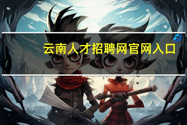 云南人才招聘网官网入口（云南人）
