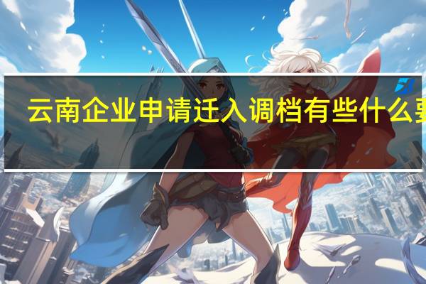 云南企业申请迁入调档有些什么要求