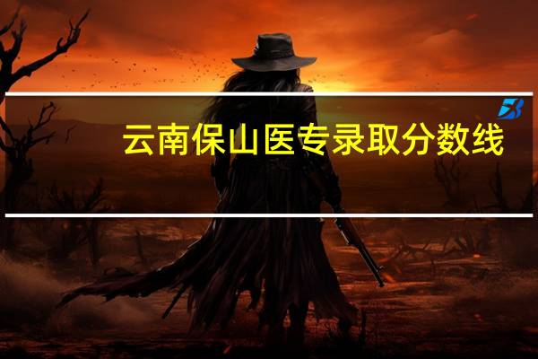 云南保山医专录取分数线