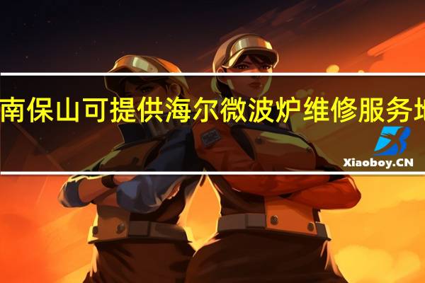 云南保山可提供海尔微波炉维修服务地址在哪