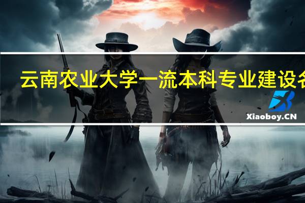 云南农业大学一流本科专业建设名单
