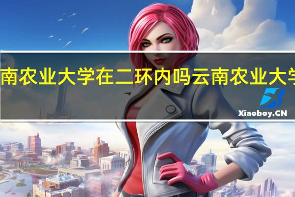 云南农业大学在二环内吗 云南农业大学西校区