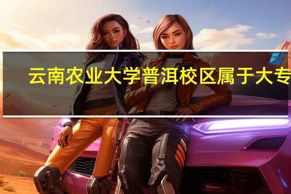 云南农业大学普洱校区属于大专吗