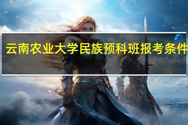 云南农业大学民族预科班报考条件要求