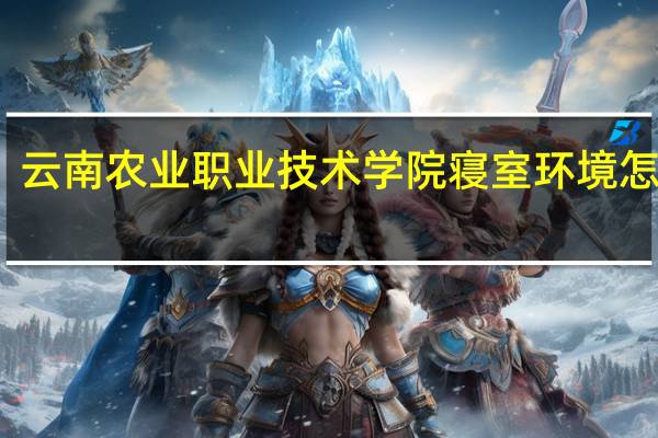 云南农业职业技术学院寝室环境怎么样