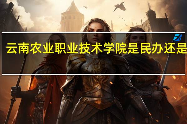 云南农业职业技术学院是民办还是公办