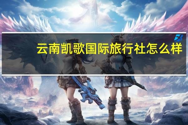 云南凯歌国际旅行社怎么样