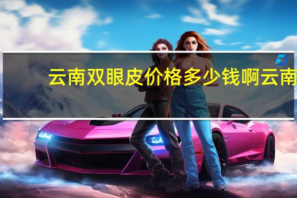 云南双眼皮价格多少钱啊 云南做双眼皮哪家好