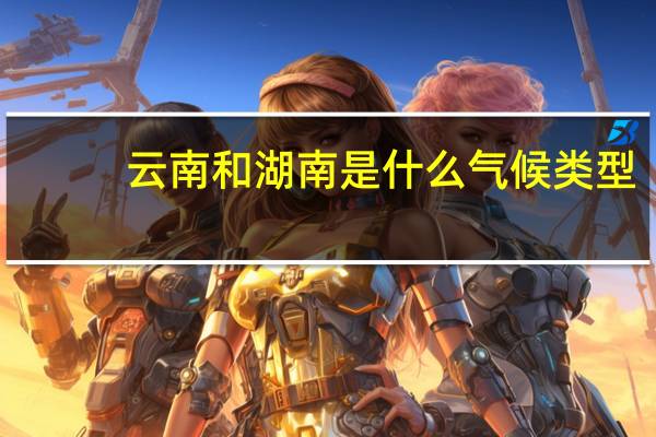 云南和湖南是什么气候类型