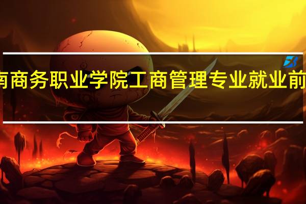 云南商务职业学院工商管理专业就业前景怎么样